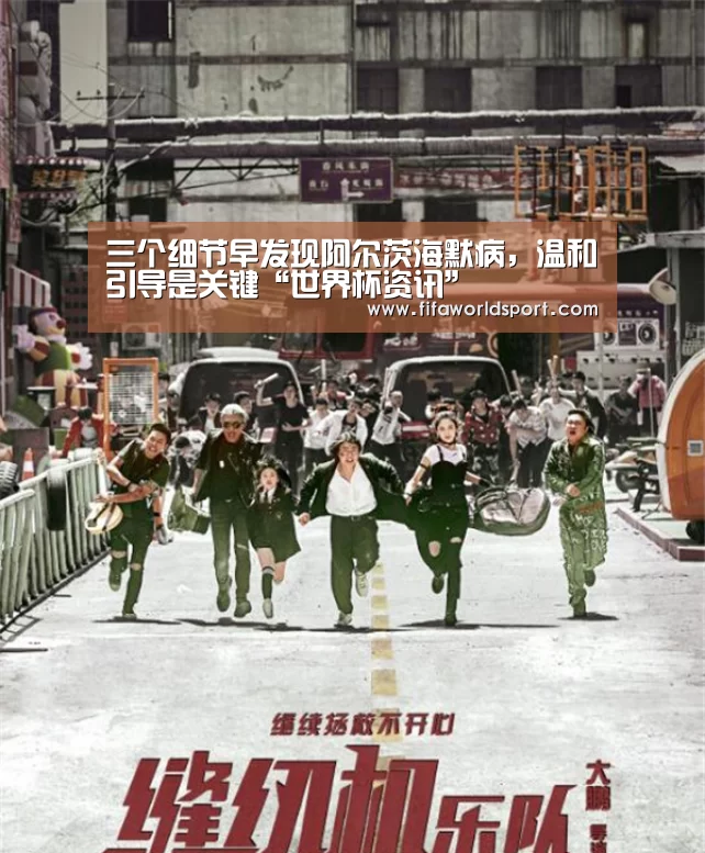 三个细节早发现阿尔茨海默病,温和引导是关键“世界杯资讯”(图4) 新闻快讯