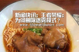 新闻快讯:王者荣耀:为何删除迷雾模式?曾经一度取代排位,问题出在哪里?(图2) 新闻快讯