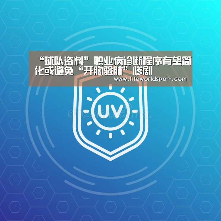 “球队资料”职业病诊断程序有望简化或避免“开胸验肺”惨剧(图1) 新闻快讯