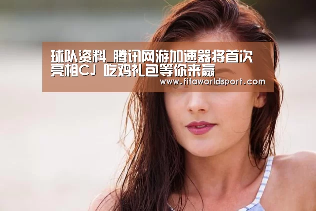 球队资料_腾讯网游加速器将首次亮相CJ 吃鸡礼包等你来赢(图1) 新闻快讯