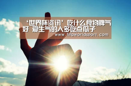 ‘世界杯资讯’吃什么食物脾气好 爱生气的人多吃点瓜子(图1) 赛程时间