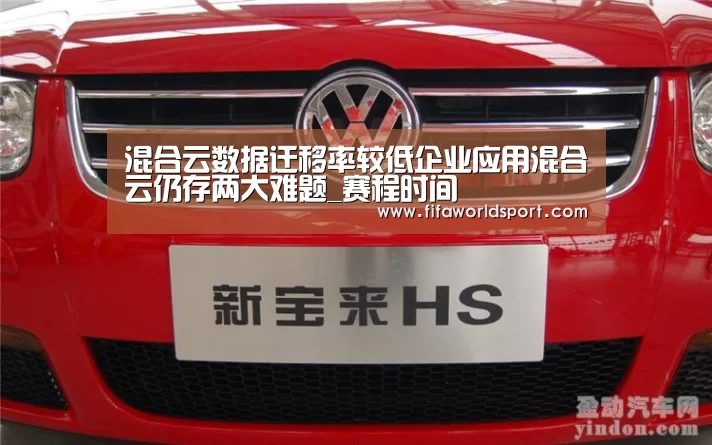 混合云数据迁移率较低企业应用混合云仍存两大难题_赛程时间(图4) 新闻快讯