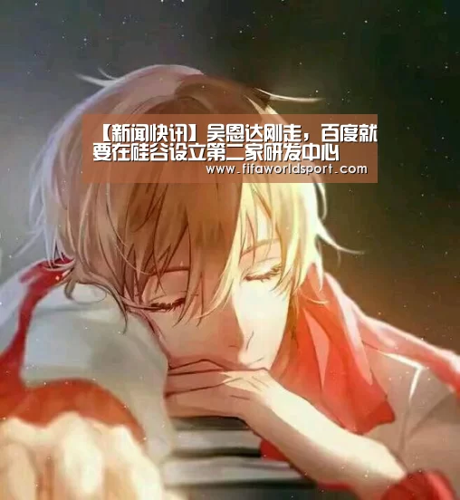【新闻快讯】吴恩达刚走,百度就要在硅谷设立第二家研发中心(图1) 新闻快讯