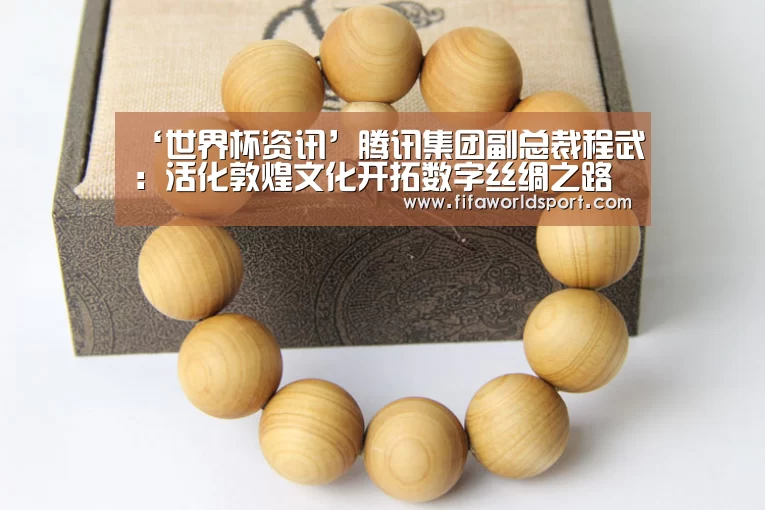 ‘世界杯资讯’腾讯集团副总裁程武:活化敦煌文化开拓数字丝绸之路(图1) 新闻快讯