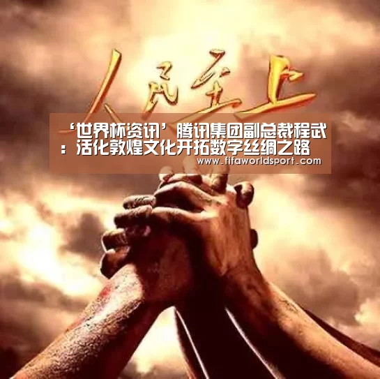 ‘世界杯资讯’腾讯集团副总裁程武:活化敦煌文化开拓数字丝绸之路(图2) 新闻快讯
