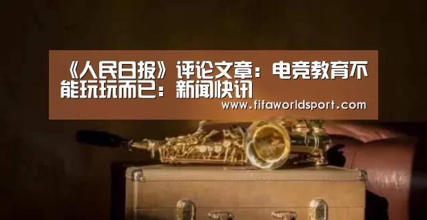 《人民日报》评论文章:电竞教育不能玩玩而已:新闻快讯(图1) 世界杯资讯