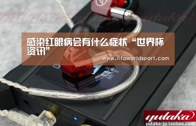 感染红眼病会有什么症状“世界杯资讯”(图1) 新闻快讯