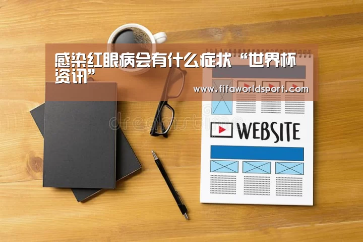 感染红眼病会有什么症状“世界杯资讯”(图2) 世界杯资讯