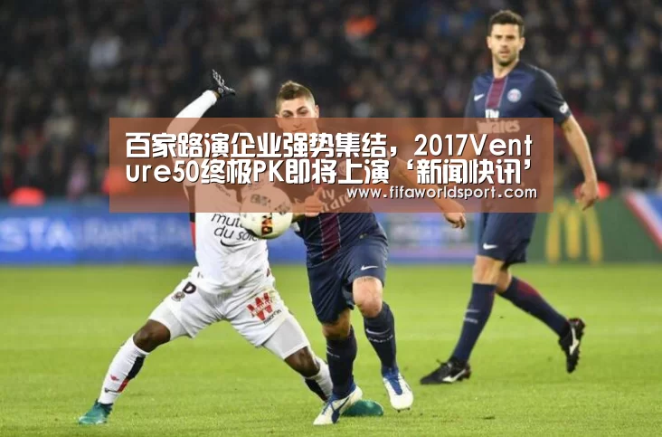 百家路演企业强势集结,2017Venture50终极PK即将上演‘新闻快讯’(图2) 球队资料