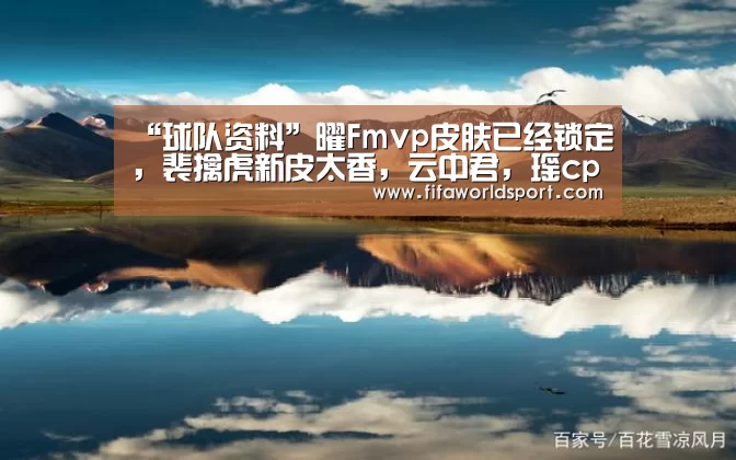 “球队资料”曜Fmvp皮肤已经锁定,裴擒虎新皮太香,云中君,瑶cp皮肤将上线(图2) 赛程时间
